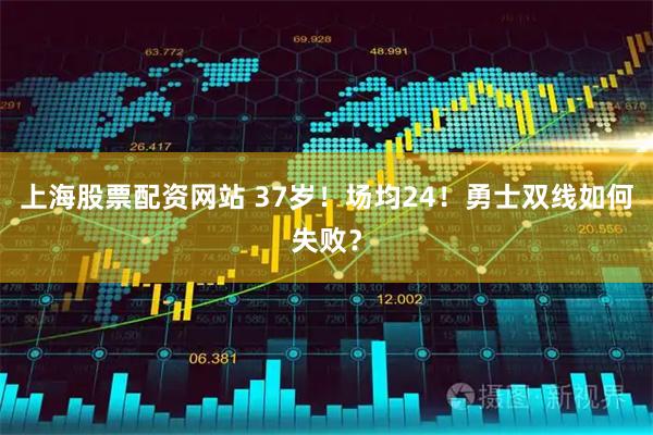 上海股票配资网站 37岁！场均24！勇士双线如何失败？