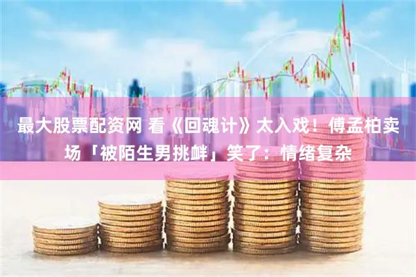 最大股票配资网 看《回魂计》太入戏！傅孟柏卖场「被陌生男挑衅」笑了：情绪复杂