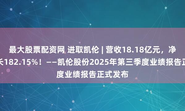 最大股票配资网 进取凯伦 | 营收18.18亿元，净利润增长182.15%！——凯伦股份2025年第三季度业绩报告正式发布