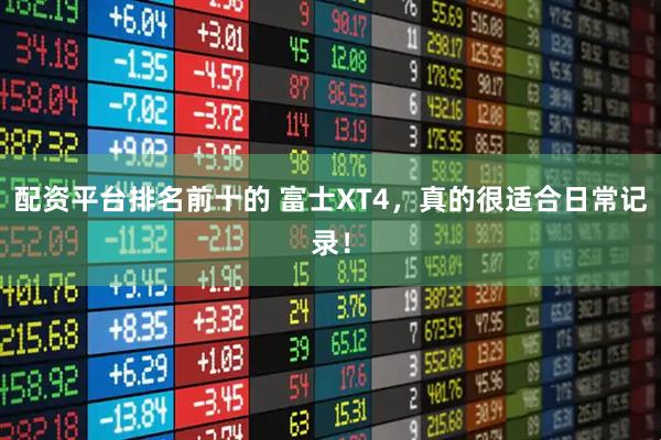 配资平台排名前十的 富士XT4，真的很适合日常记录！