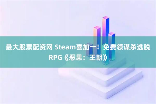 最大股票配资网 Steam喜加一！免费领谋杀逃脱RPG《恶果：王朝》