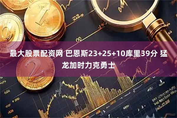 最大股票配资网 巴恩斯23+25+10库里39分 猛龙加时力克勇士