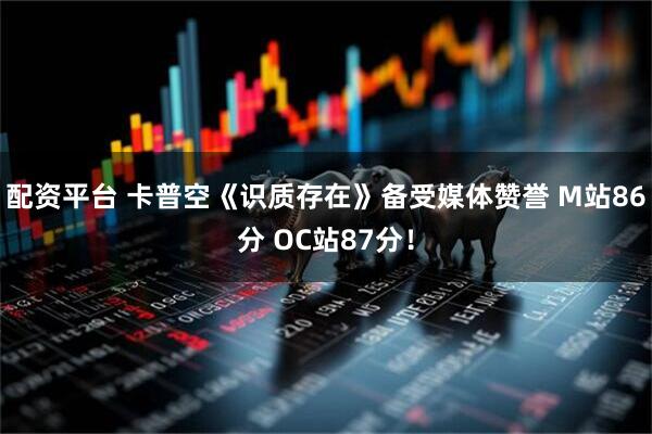 配资平台 卡普空《识质存在》备受媒体赞誉 M站86分 OC站87分！